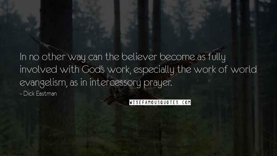 Dick Eastman Quotes: In no other way can the believer become as fully involved with God's work, especially the work of world evangelism, as in intercessory prayer.