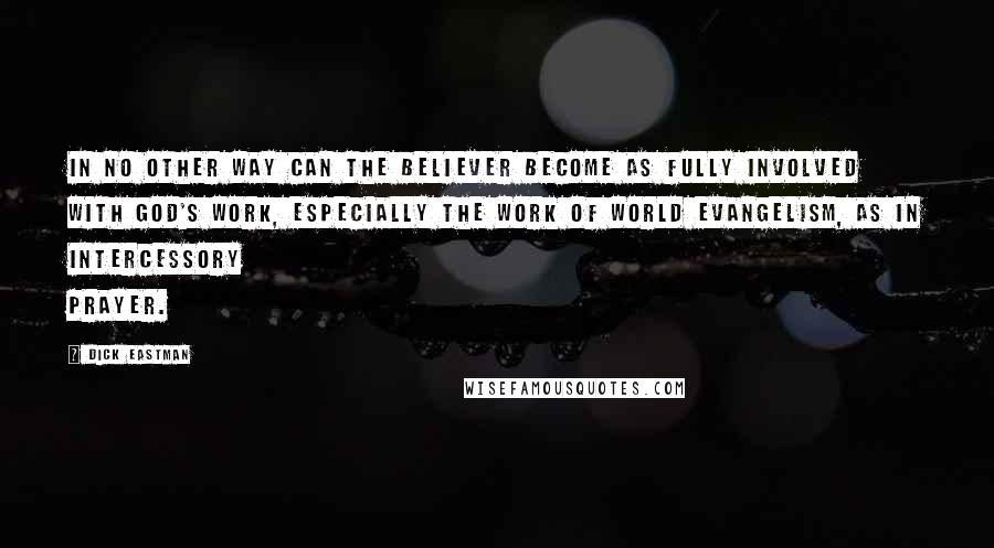 Dick Eastman Quotes: In no other way can the believer become as fully involved with God's work, especially the work of world evangelism, as in intercessory prayer.
