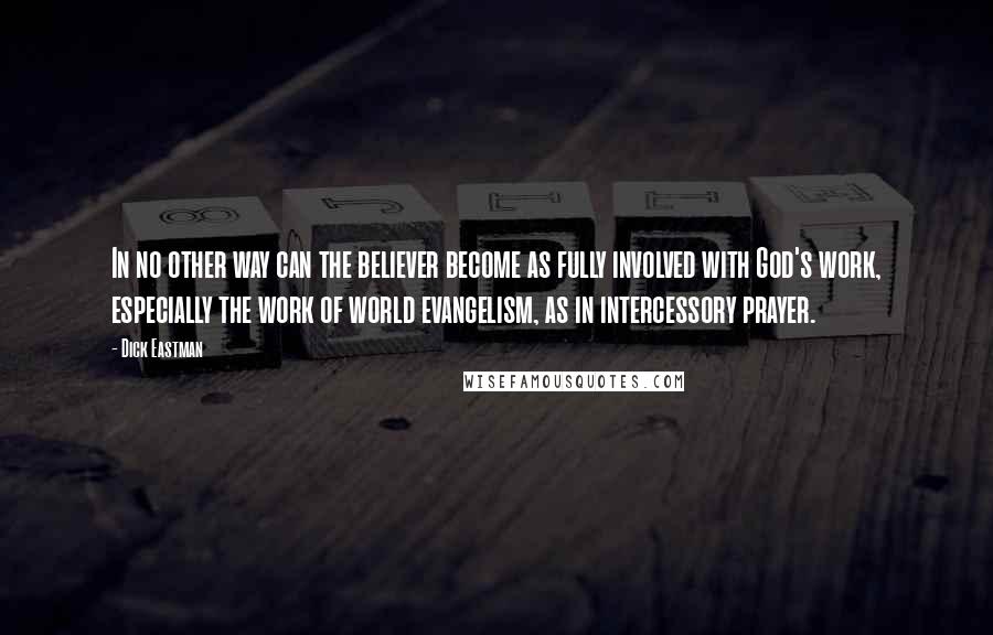 Dick Eastman Quotes: In no other way can the believer become as fully involved with God's work, especially the work of world evangelism, as in intercessory prayer.