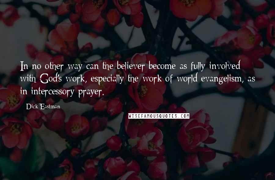 Dick Eastman Quotes: In no other way can the believer become as fully involved with God's work, especially the work of world evangelism, as in intercessory prayer.