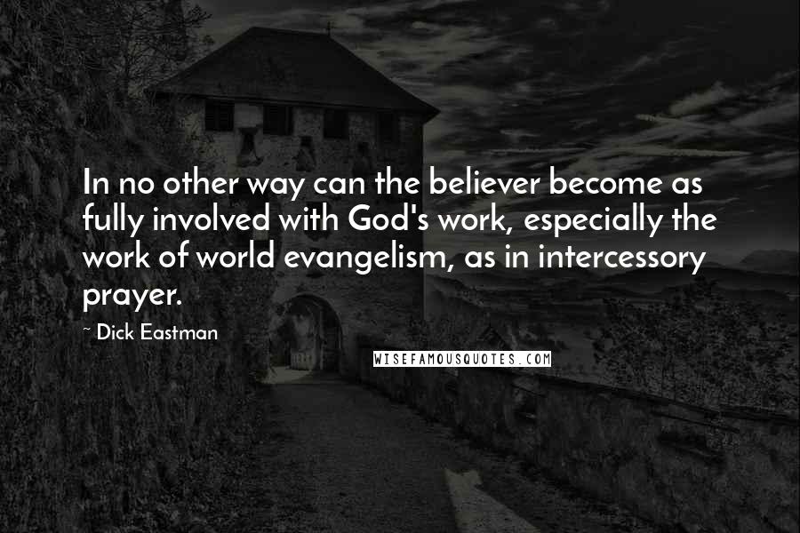 Dick Eastman Quotes: In no other way can the believer become as fully involved with God's work, especially the work of world evangelism, as in intercessory prayer.