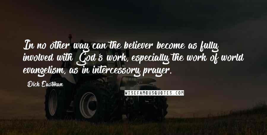 Dick Eastman Quotes: In no other way can the believer become as fully involved with God's work, especially the work of world evangelism, as in intercessory prayer.