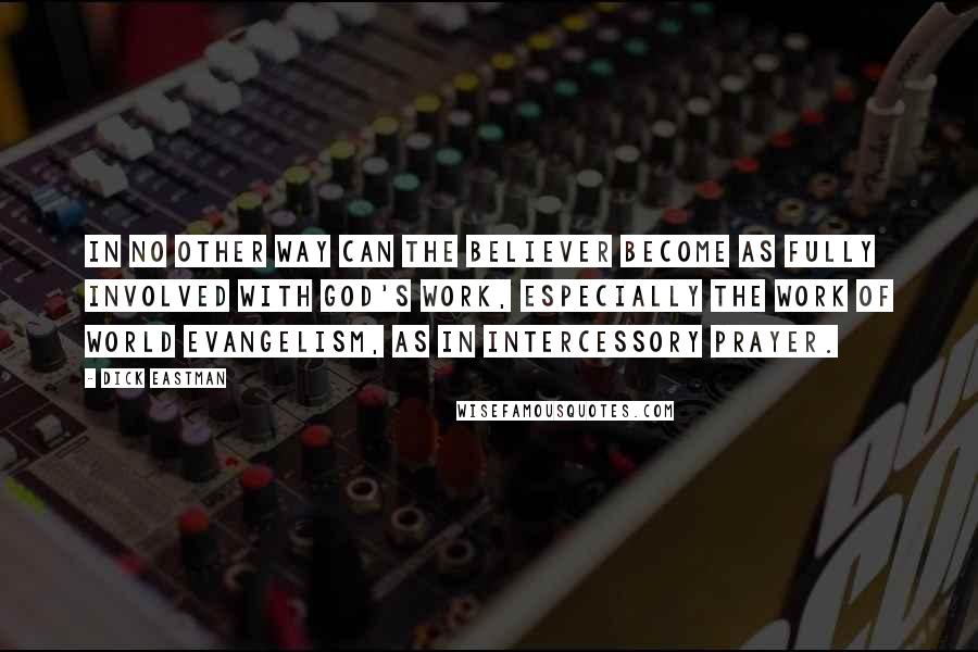 Dick Eastman Quotes: In no other way can the believer become as fully involved with God's work, especially the work of world evangelism, as in intercessory prayer.