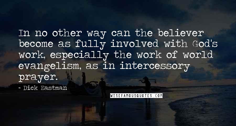 Dick Eastman Quotes: In no other way can the believer become as fully involved with God's work, especially the work of world evangelism, as in intercessory prayer.