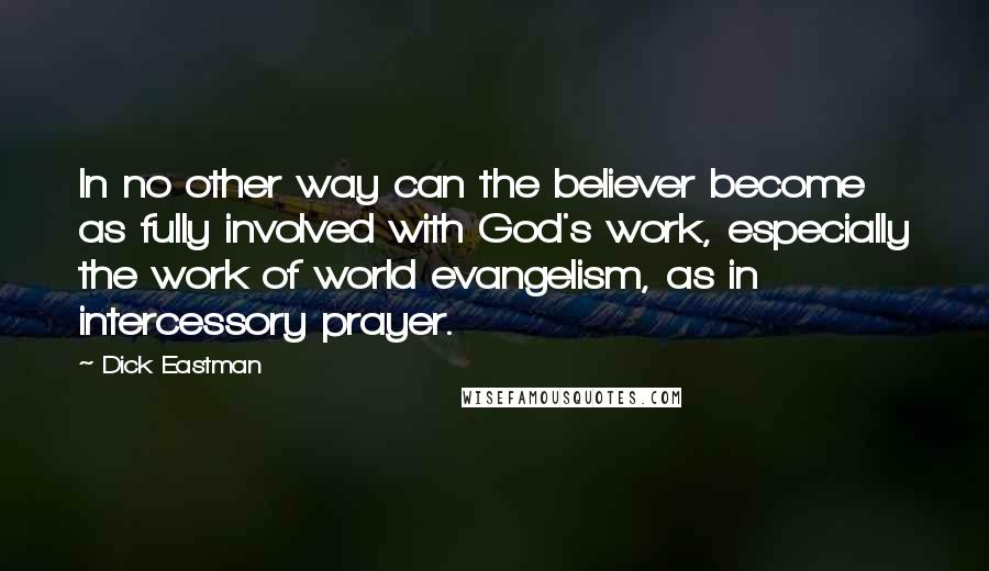 Dick Eastman Quotes: In no other way can the believer become as fully involved with God's work, especially the work of world evangelism, as in intercessory prayer.