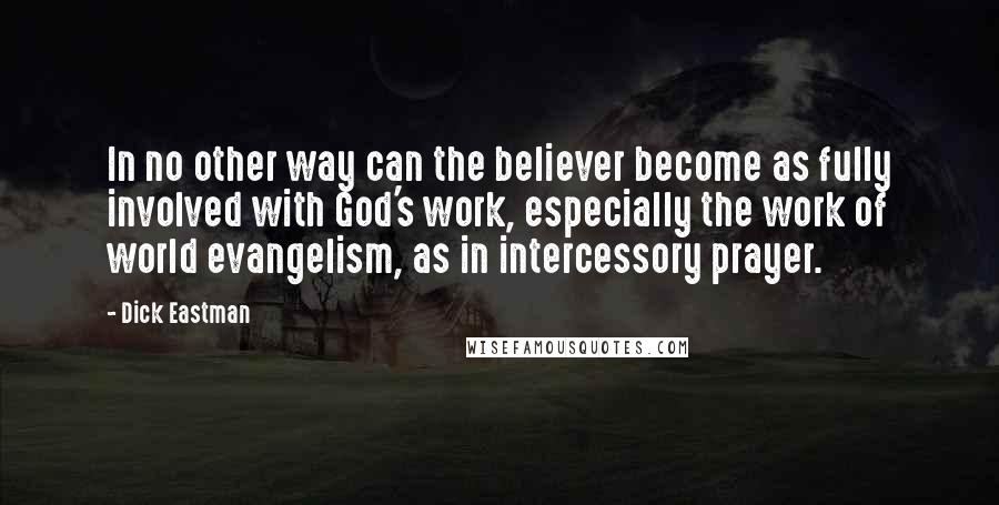 Dick Eastman Quotes: In no other way can the believer become as fully involved with God's work, especially the work of world evangelism, as in intercessory prayer.