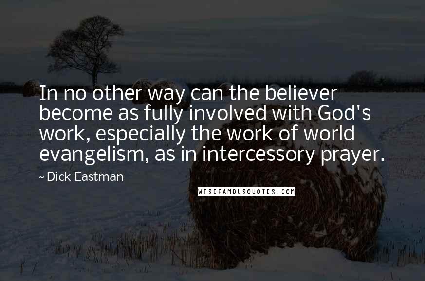 Dick Eastman Quotes: In no other way can the believer become as fully involved with God's work, especially the work of world evangelism, as in intercessory prayer.