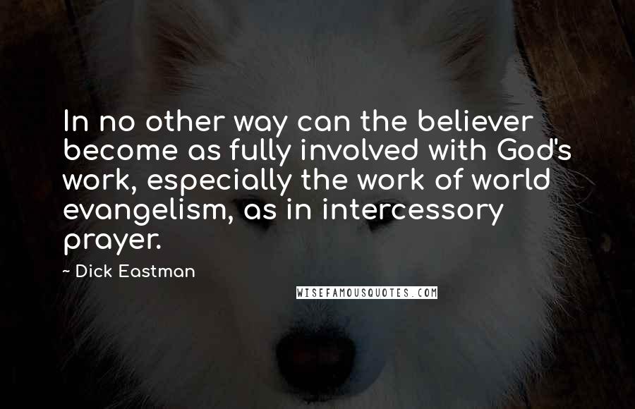 Dick Eastman Quotes: In no other way can the believer become as fully involved with God's work, especially the work of world evangelism, as in intercessory prayer.