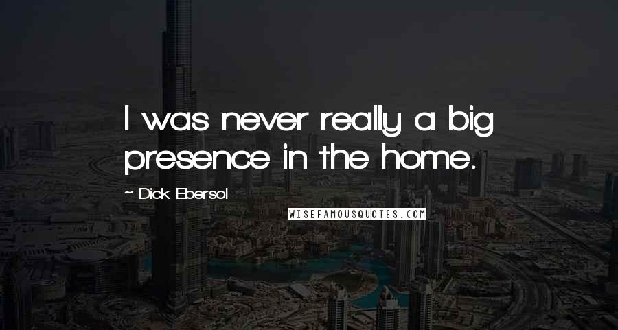 Dick Ebersol Quotes: I was never really a big presence in the home.
