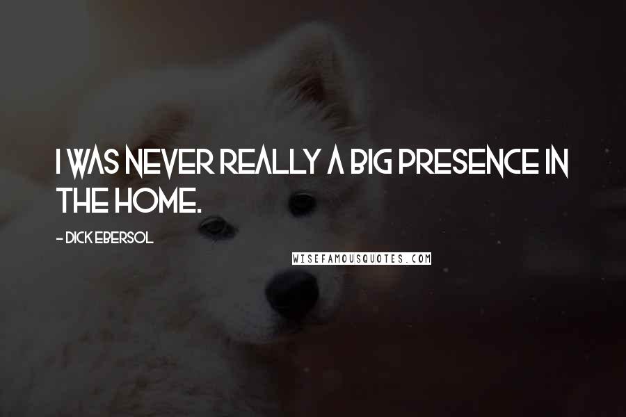 Dick Ebersol Quotes: I was never really a big presence in the home.