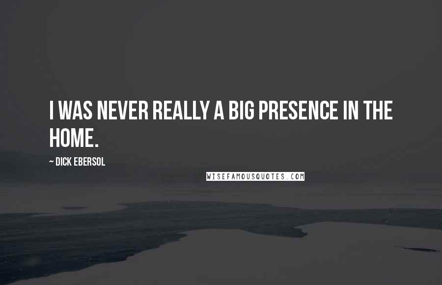 Dick Ebersol Quotes: I was never really a big presence in the home.
