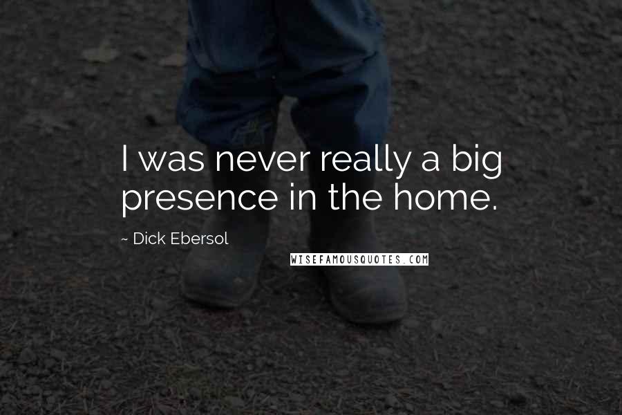 Dick Ebersol Quotes: I was never really a big presence in the home.