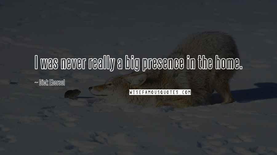 Dick Ebersol Quotes: I was never really a big presence in the home.