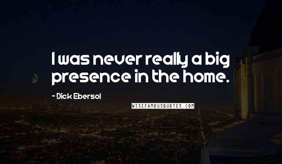 Dick Ebersol Quotes: I was never really a big presence in the home.