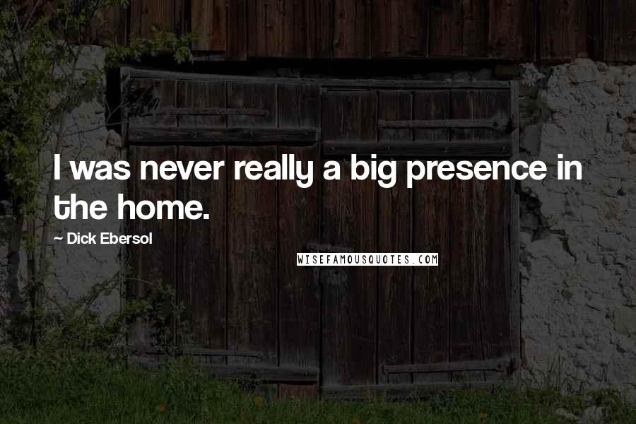 Dick Ebersol Quotes: I was never really a big presence in the home.