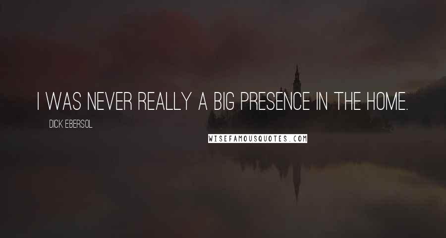 Dick Ebersol Quotes: I was never really a big presence in the home.