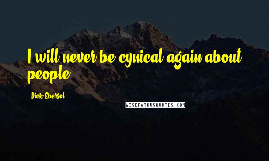 Dick Ebersol Quotes: I will never be cynical again about people.