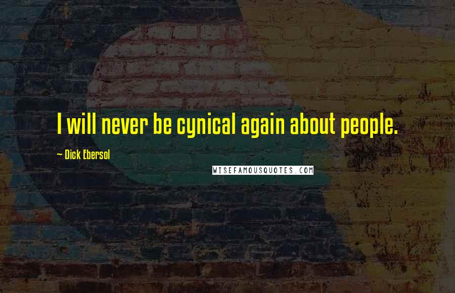 Dick Ebersol Quotes: I will never be cynical again about people.