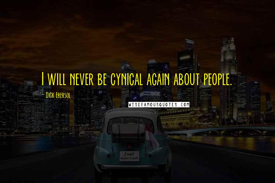 Dick Ebersol Quotes: I will never be cynical again about people.