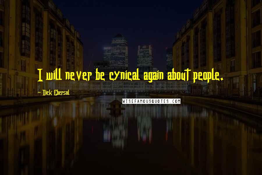 Dick Ebersol Quotes: I will never be cynical again about people.