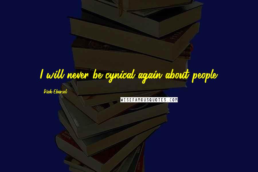 Dick Ebersol Quotes: I will never be cynical again about people.