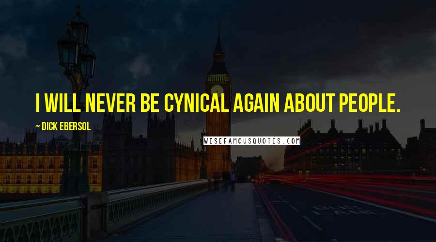 Dick Ebersol Quotes: I will never be cynical again about people.