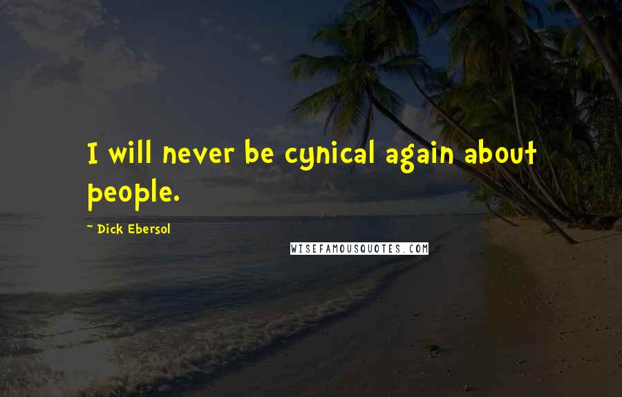 Dick Ebersol Quotes: I will never be cynical again about people.