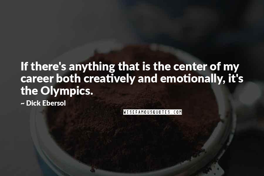 Dick Ebersol Quotes: If there's anything that is the center of my career both creatively and emotionally, it's the Olympics.
