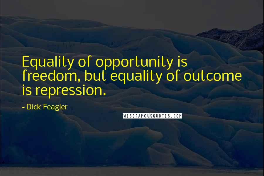 Dick Feagler Quotes: Equality of opportunity is freedom, but equality of outcome is repression.