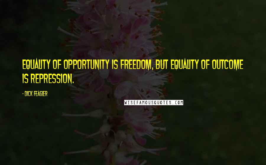 Dick Feagler Quotes: Equality of opportunity is freedom, but equality of outcome is repression.