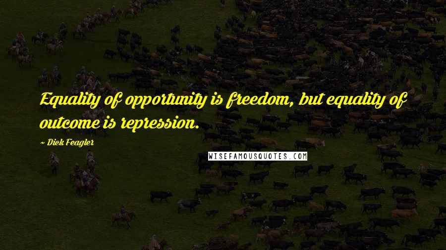 Dick Feagler Quotes: Equality of opportunity is freedom, but equality of outcome is repression.