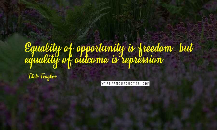 Dick Feagler Quotes: Equality of opportunity is freedom, but equality of outcome is repression.