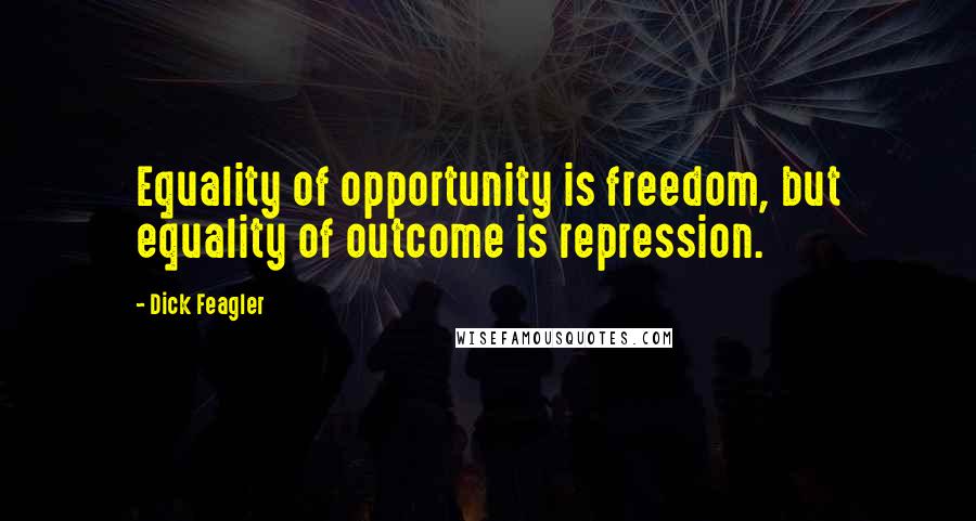 Dick Feagler Quotes: Equality of opportunity is freedom, but equality of outcome is repression.