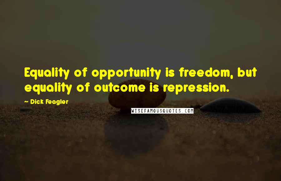 Dick Feagler Quotes: Equality of opportunity is freedom, but equality of outcome is repression.