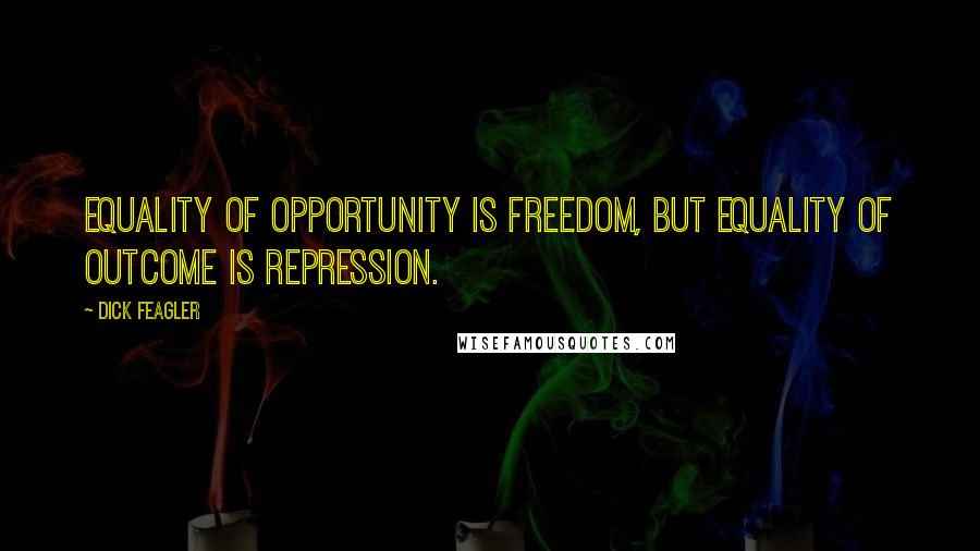 Dick Feagler Quotes: Equality of opportunity is freedom, but equality of outcome is repression.