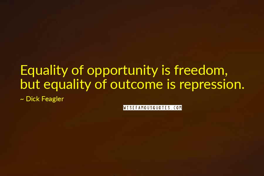 Dick Feagler Quotes: Equality of opportunity is freedom, but equality of outcome is repression.