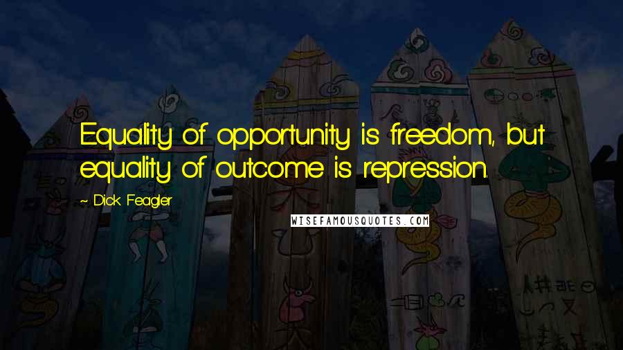 Dick Feagler Quotes: Equality of opportunity is freedom, but equality of outcome is repression.