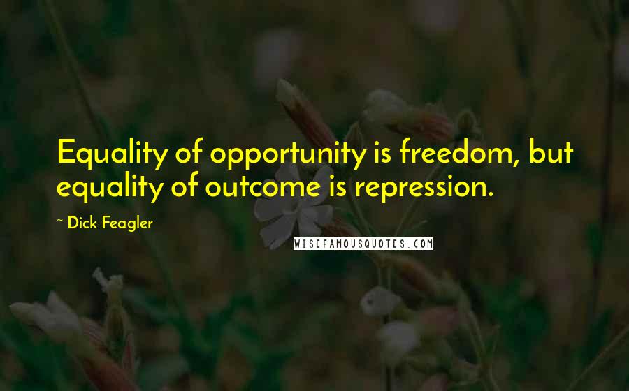 Dick Feagler Quotes: Equality of opportunity is freedom, but equality of outcome is repression.