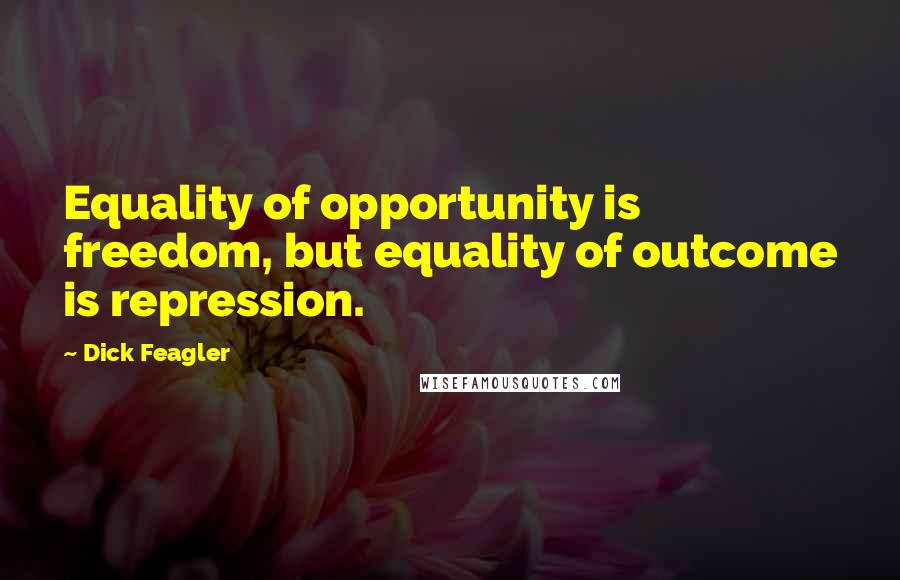 Dick Feagler Quotes: Equality of opportunity is freedom, but equality of outcome is repression.