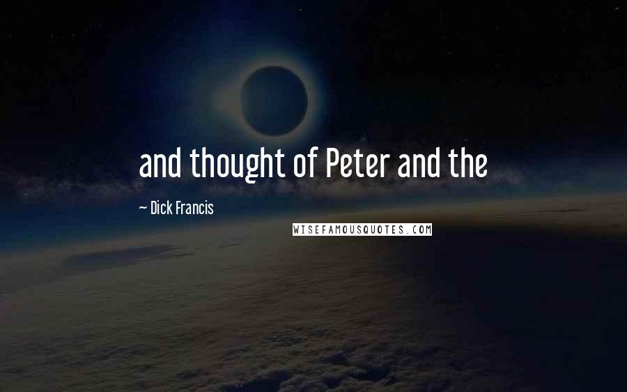 Dick Francis Quotes: and thought of Peter and the