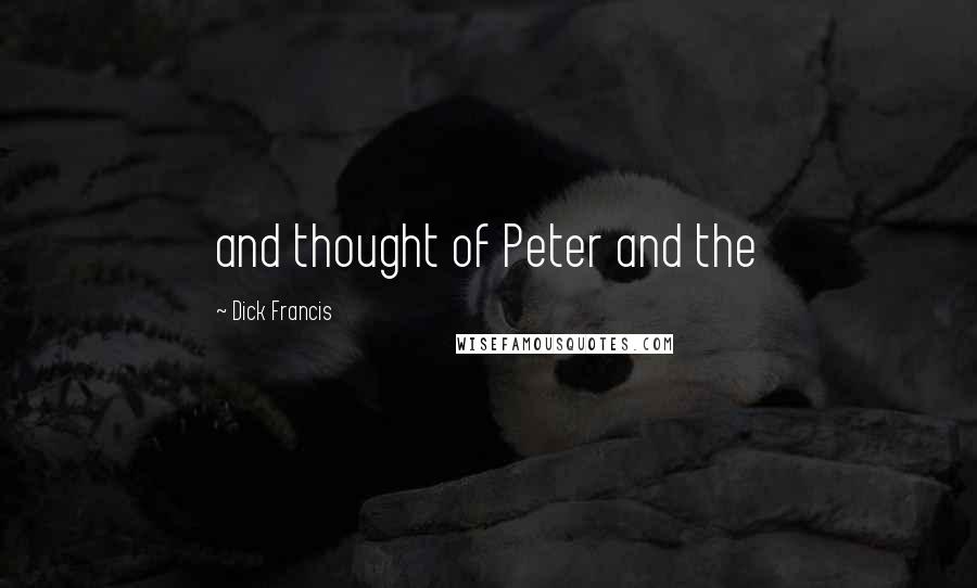 Dick Francis Quotes: and thought of Peter and the