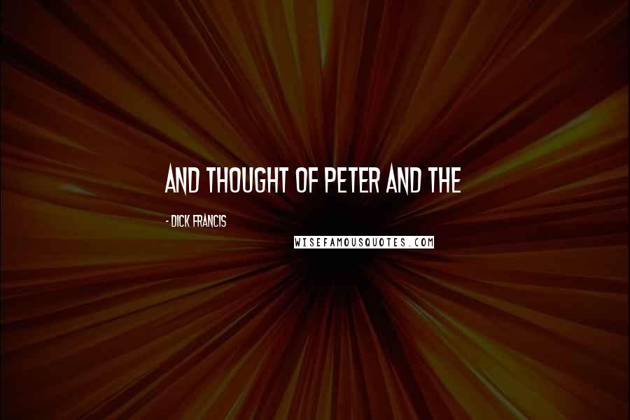 Dick Francis Quotes: and thought of Peter and the