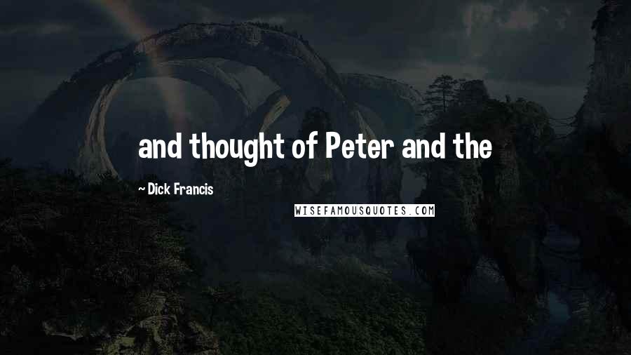 Dick Francis Quotes: and thought of Peter and the