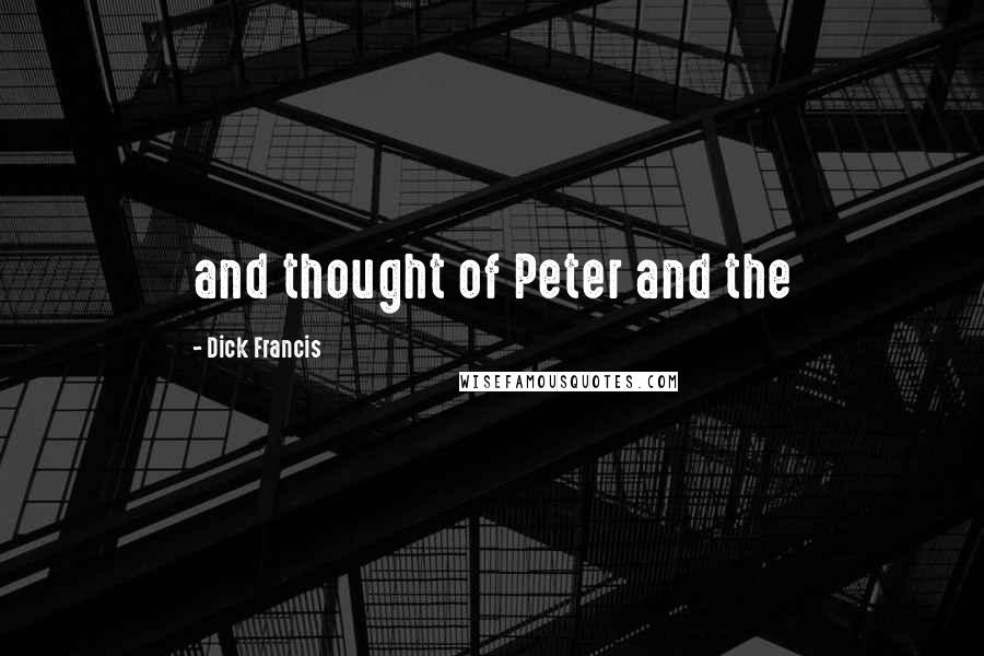 Dick Francis Quotes: and thought of Peter and the