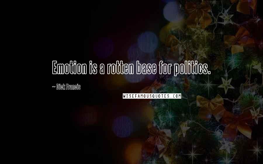 Dick Francis Quotes: Emotion is a rotten base for politics.