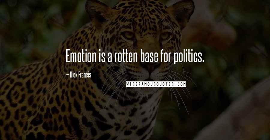 Dick Francis Quotes: Emotion is a rotten base for politics.