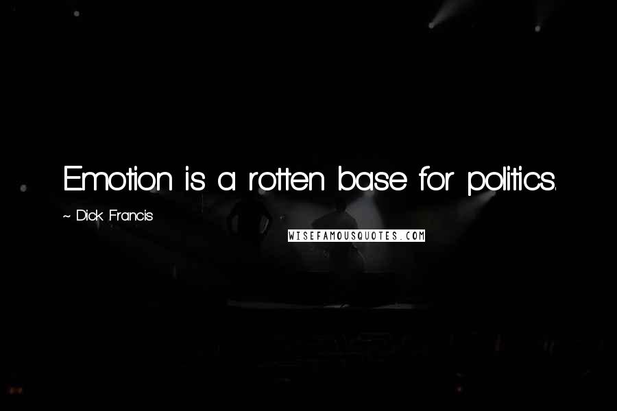 Dick Francis Quotes: Emotion is a rotten base for politics.