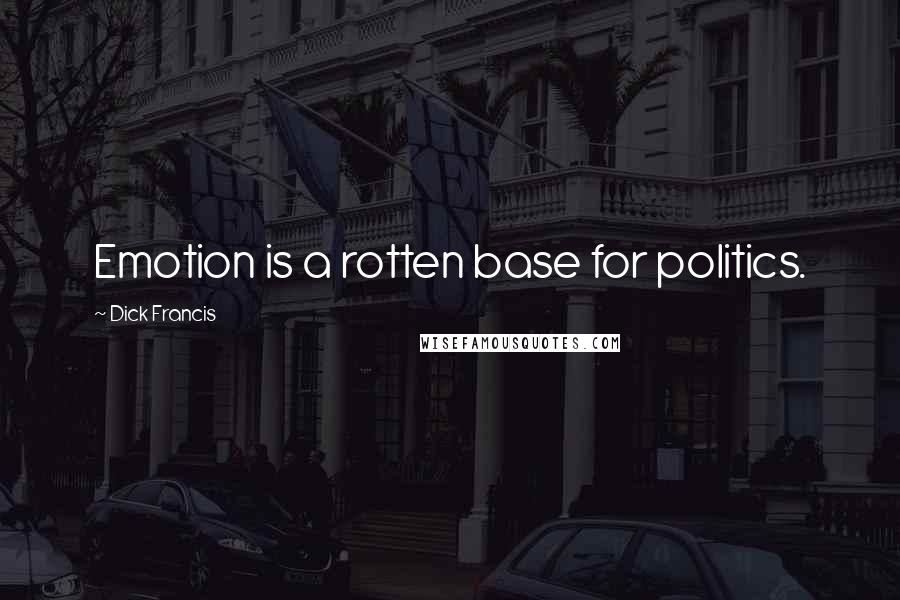 Dick Francis Quotes: Emotion is a rotten base for politics.