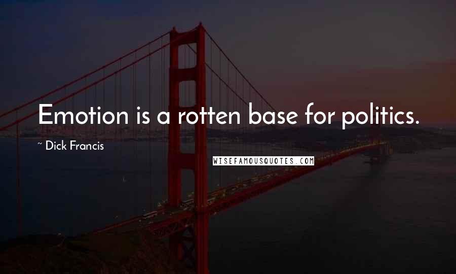 Dick Francis Quotes: Emotion is a rotten base for politics.