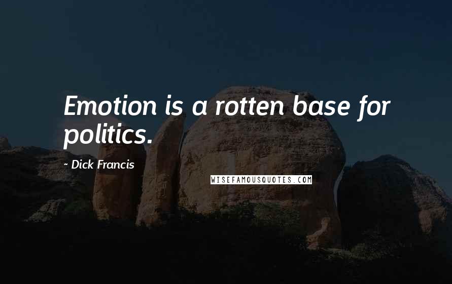 Dick Francis Quotes: Emotion is a rotten base for politics.